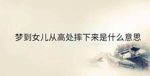夢(mèng)到女兒從高處摔下來是什么意思