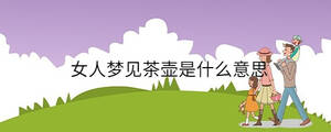 女人夢(mèng)見(jiàn)茶壺是什么意思