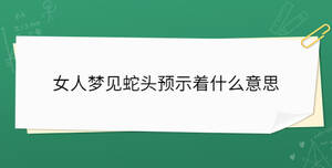 女人夢(mèng)見(jiàn)蛇頭預(yù)示著什么意思