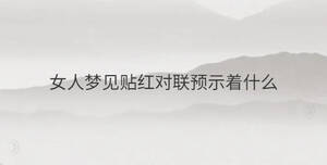 女人夢(mèng)見(jiàn)貼紅對(duì)聯(lián)預(yù)示著什么