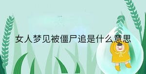 女人夢(mèng)見(jiàn)被僵尸追是什么意思
