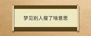 夢(mèng)見(jiàn)別人瘦了啥意思