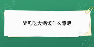 夢(mèng)見(jiàn)吃大鍋飯什么意思