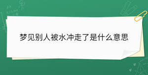 夢(mèng)見(jiàn)別人被水沖走了是什么意思