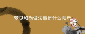 夢(mèng)見和尚做法事是什么預(yù)示