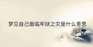 夢(mèng)見自己面臨牢獄之災(zāi)是什么意思
