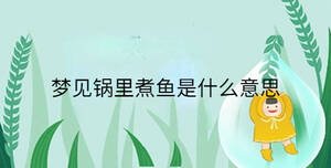 夢(mèng)見(jiàn)鍋里煮魚(yú)是什么意思