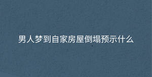 男人夢(mèng)到自家房屋倒塌預(yù)示什么