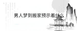 男人夢(mèng)到搬家預(yù)示著什么